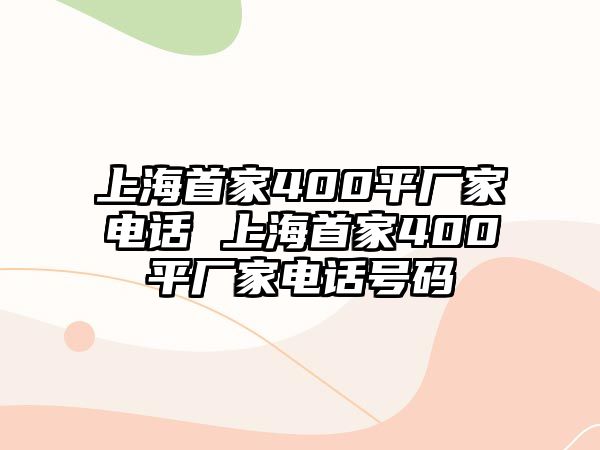 上海首家400平廠家電話 上海首家400平廠家電話號碼