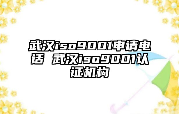 武漢iso9001申請(qǐng)電話(huà) 武漢iso9001認(rèn)證機(jī)構(gòu)