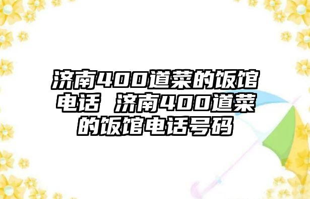 濟(jì)南400道菜的飯館電話 濟(jì)南400道菜的飯館電話號(hào)碼