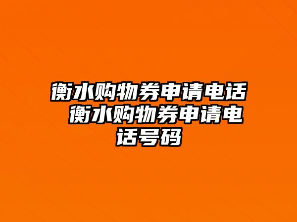 衡水購物券申請(qǐng)電話 衡水購物券申請(qǐng)電話號(hào)碼