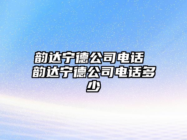 韻達寧德公司電話 韻達寧德公司電話多少