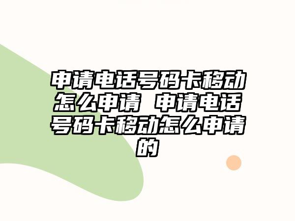 申請(qǐng)電話號(hào)碼卡移動(dòng)怎么申請(qǐng) 申請(qǐng)電話號(hào)碼卡移動(dòng)怎么申請(qǐng)的