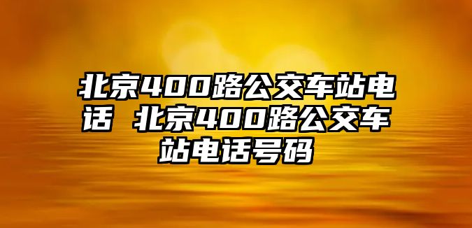 北京400路公交車站電話 北京400路公交車站電話號碼