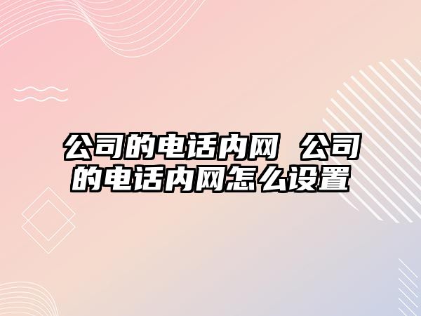 公司的電話內(nèi)網(wǎng) 公司的電話內(nèi)網(wǎng)怎么設(shè)置