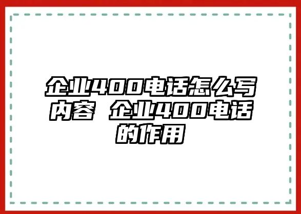 企業(yè)400電話怎么寫內(nèi)容 企業(yè)400電話的作用