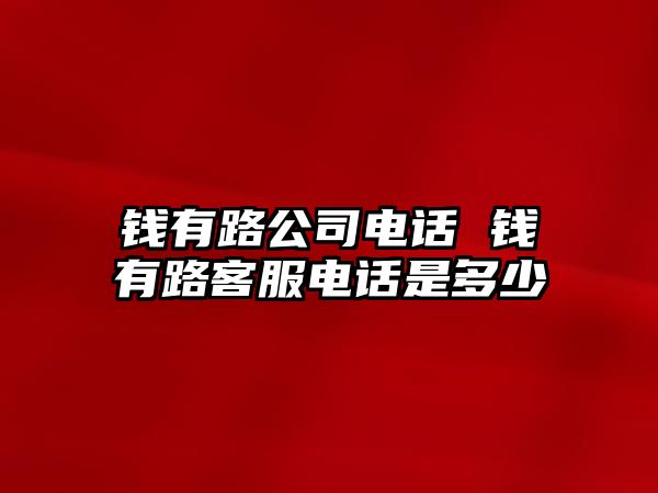 錢有路公司電話 錢有路客服電話是多少