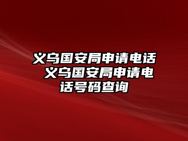 義烏國安局申請(qǐng)電話 義烏國安局申請(qǐng)電話號(hào)碼查詢