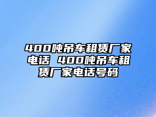 400噸吊車租賃廠家電話 400噸吊車租賃廠家電話號(hào)碼