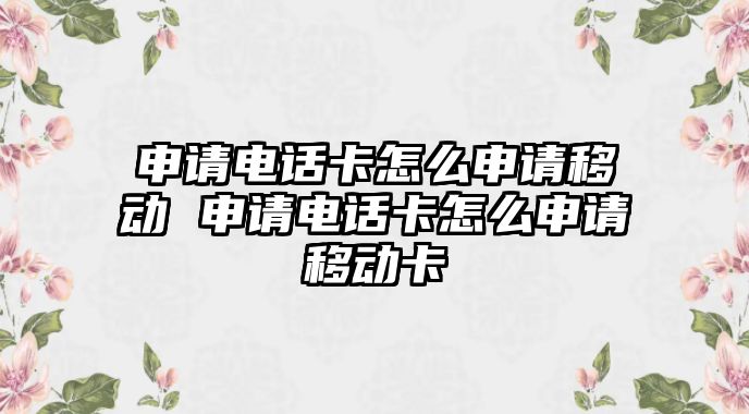 申請電話卡怎么申請移動 申請電話卡怎么申請移動卡