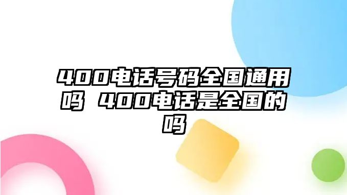 400電話號(hào)碼全國(guó)通用嗎 400電話是全國(guó)的嗎