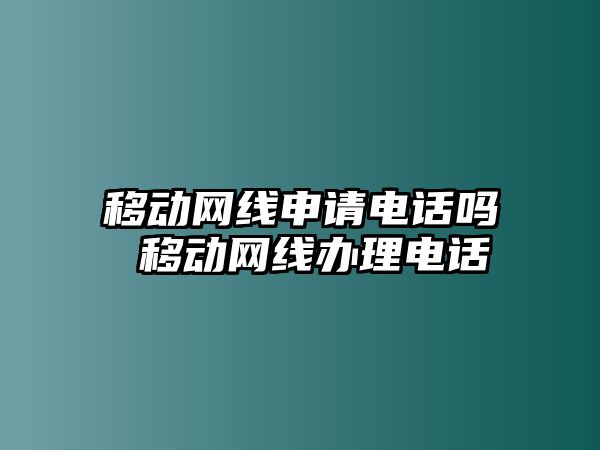 移動網(wǎng)線申請電話嗎 移動網(wǎng)線辦理電話