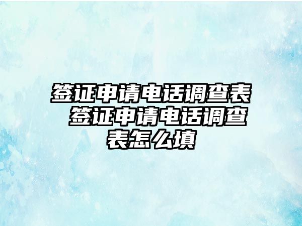 簽證申請(qǐng)電話調(diào)查表 簽證申請(qǐng)電話調(diào)查表怎么填