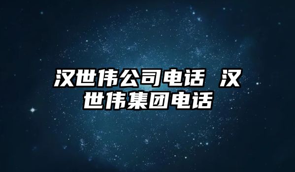 漢世偉公司電話 漢世偉集團(tuán)電話