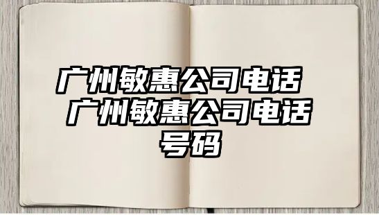 廣州敏惠公司電話 廣州敏惠公司電話號(hào)碼