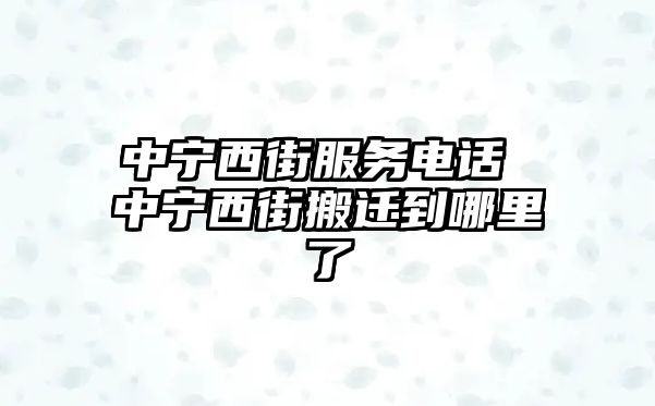 中寧西街服務(wù)電話 中寧西街搬遷到哪里了