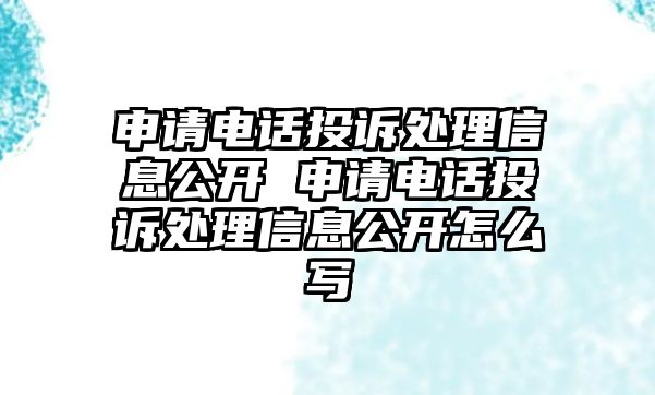 申請電話投訴處理信息公開 申請電話投訴處理信息公開怎么寫