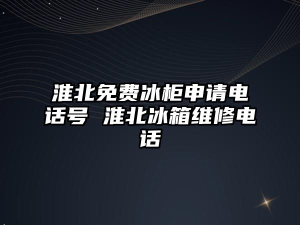 淮北免費(fèi)冰柜申請(qǐng)電話號(hào) 淮北冰箱維修電話