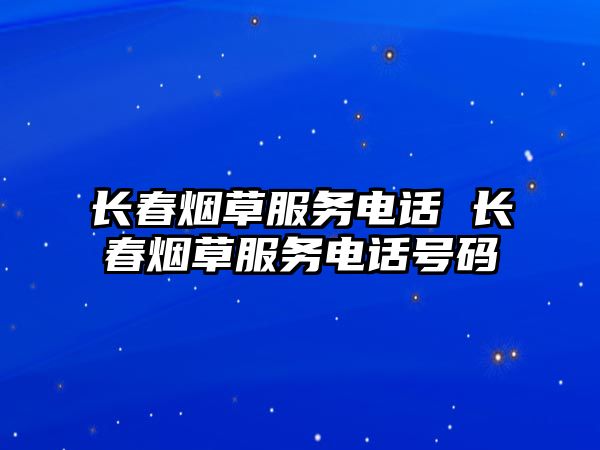 長春煙草服務電話 長春煙草服務電話號碼