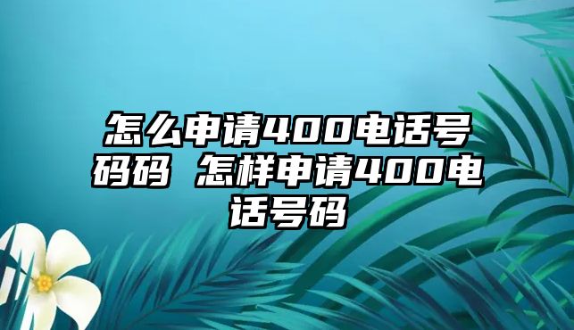 怎么申請400電話號碼碼 怎樣申請400電話號碼