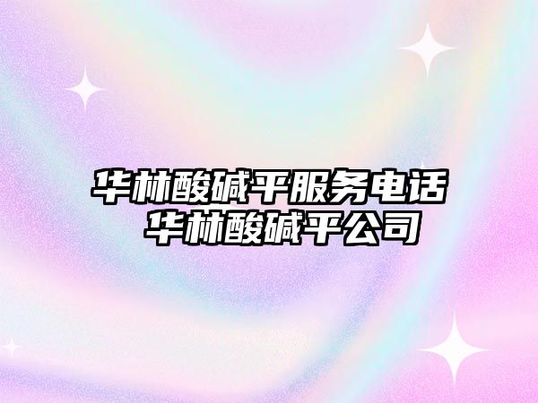 華林酸堿平服務電話 華林酸堿平公司