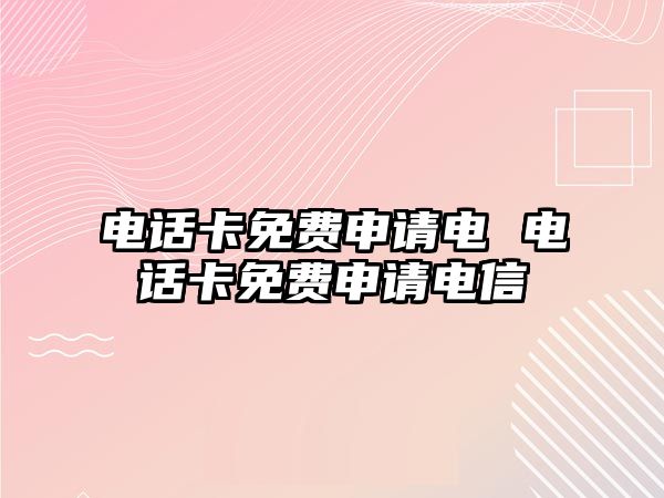 電話卡免費(fèi)申請(qǐng)電 電話卡免費(fèi)申請(qǐng)電信