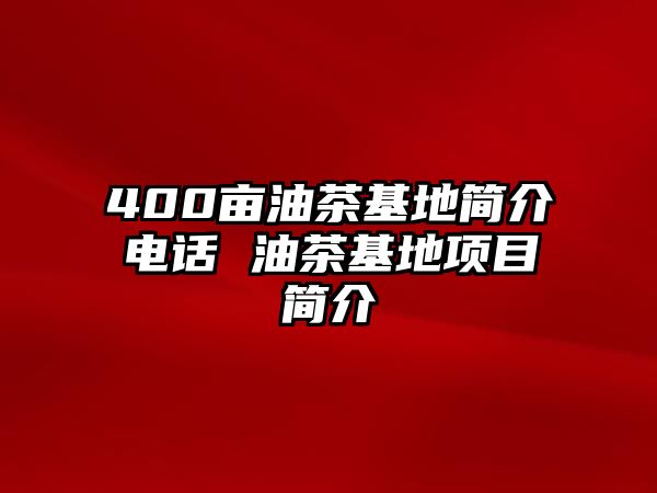 400畝油茶基地簡介電話 油茶基地項目簡介