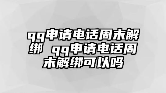 qq申請電話周末解綁 qq申請電話周末解綁可以嗎