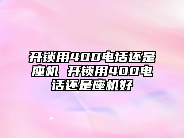 開鎖用400電話還是座機 開鎖用400電話還是座機好