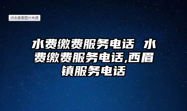 水費繳費服務(wù)電話 水費繳費服務(wù)電話,西眉鎮(zhèn)服務(wù)電話