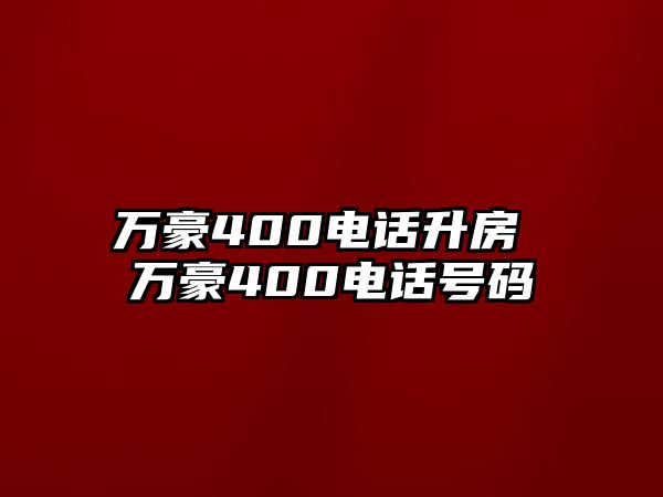 萬(wàn)豪400電話(huà)升房 萬(wàn)豪400電話(huà)號(hào)碼