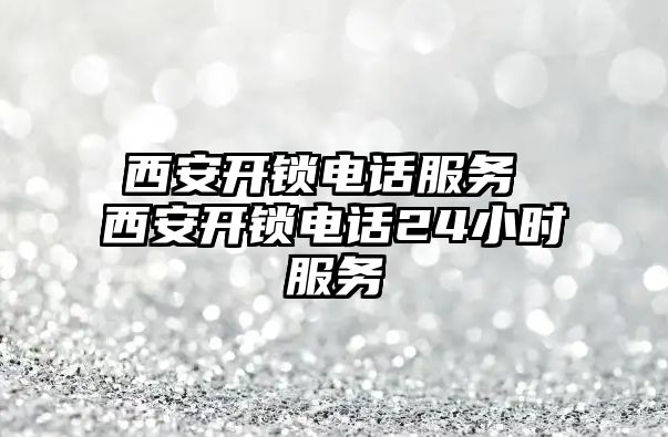 西安開鎖電話服務 西安開鎖電話24小時服務