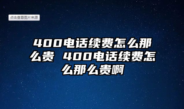 400電話續(xù)費怎么那么貴 400電話續(xù)費怎么那么貴啊