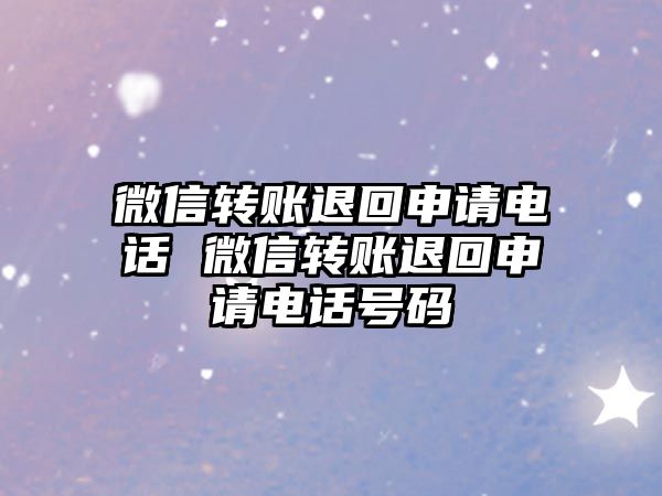 微信轉(zhuǎn)賬退回申請(qǐng)電話 微信轉(zhuǎn)賬退回申請(qǐng)電話號(hào)碼