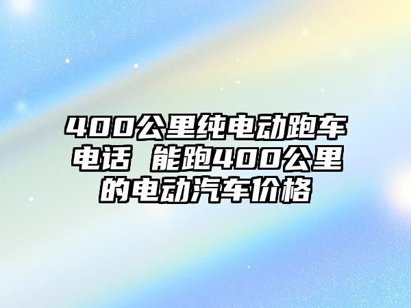 400公里純電動跑車電話 能跑400公里的電動汽車價格