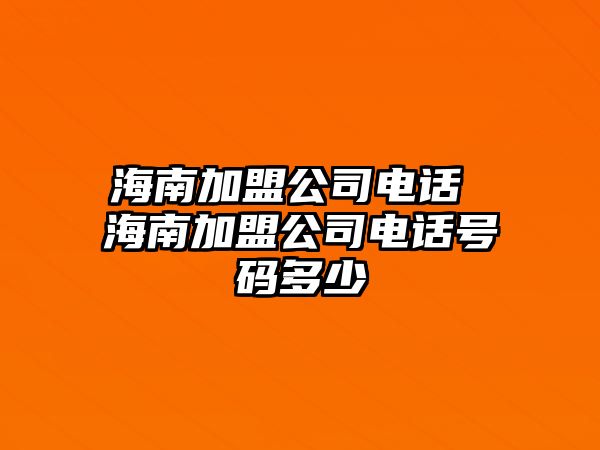 海南加盟公司電話 海南加盟公司電話號(hào)碼多少