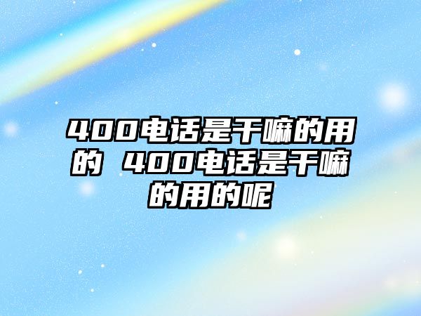 400電話是干嘛的用的 400電話是干嘛的用的呢