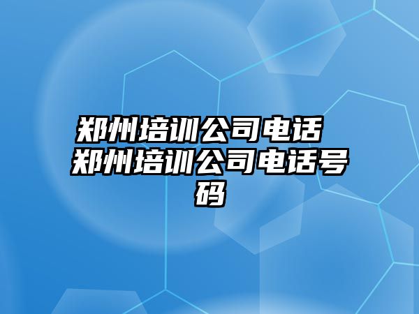 鄭州培訓(xùn)公司電話 鄭州培訓(xùn)公司電話號碼