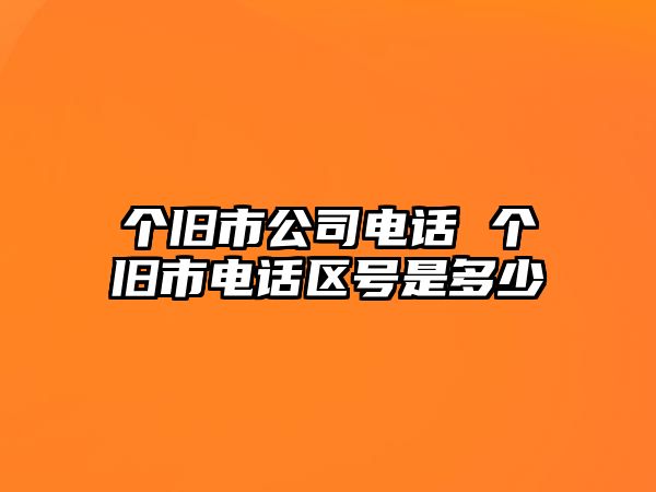 個(gè)舊市公司電話 個(gè)舊市電話區(qū)號(hào)是多少