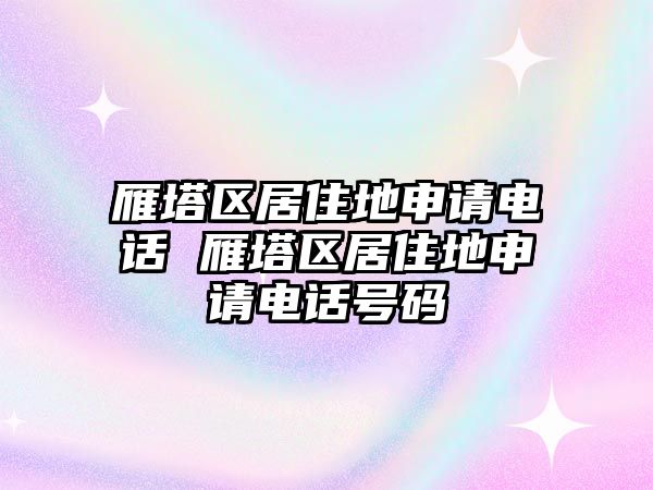 雁塔區(qū)居住地申請電話 雁塔區(qū)居住地申請電話號碼