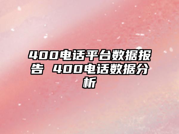 400電話平臺數(shù)據(jù)報告 400電話數(shù)據(jù)分析