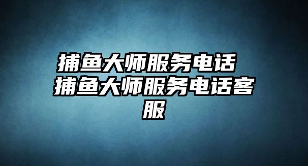 捕魚大師服務電話 捕魚大師服務電話客服