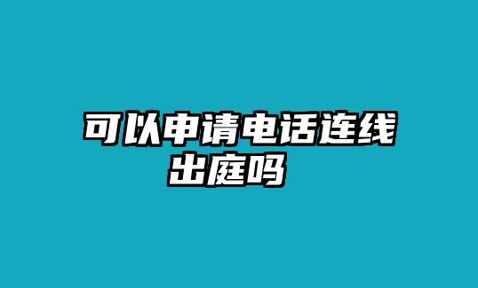 可以申請電話連線出庭嗎 