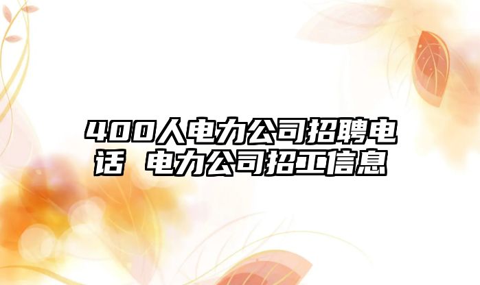 400人電力公司招聘電話 電力公司招工信息