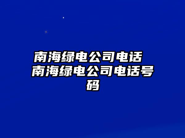 南海綠電公司電話 南海綠電公司電話號(hào)碼