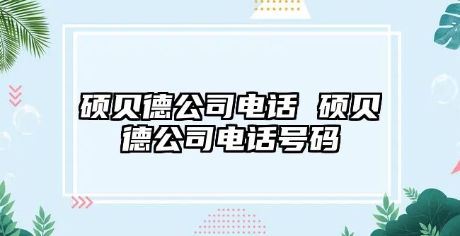 碩貝德公司電話 碩貝德公司電話號(hào)碼