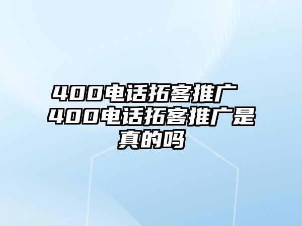 400電話拓客推廣 400電話拓客推廣是真的嗎