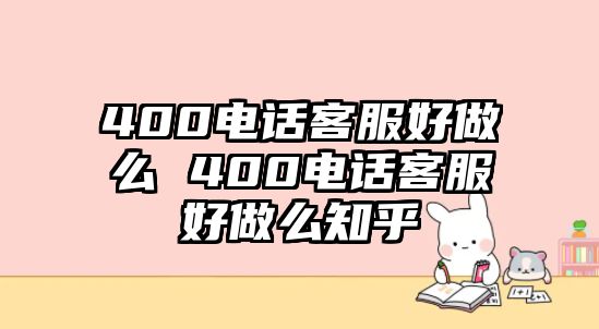 400電話客服好做么 400電話客服好做么知乎