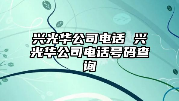 興光華公司電話 興光華公司電話號碼查詢