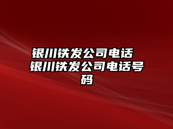 銀川鐵發(fā)公司電話 銀川鐵發(fā)公司電話號碼