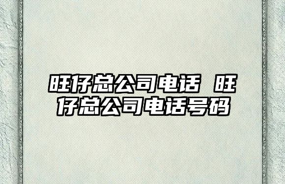 旺仔總公司電話 旺仔總公司電話號碼